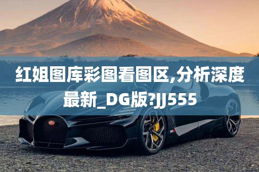 红姐图库彩图看图区,分析深度最新_DG版?JJ555