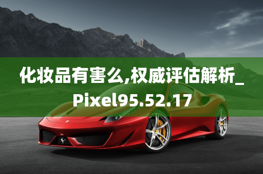 化妆品有害么,权威评估解析_Pixel95.52.17