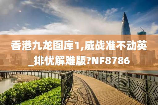 香港九龙图库1,威战准不动英_排忧解难版?NF8786