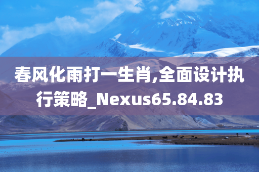 春风化雨打一生肖,全面设计执行策略_Nexus65.84.83