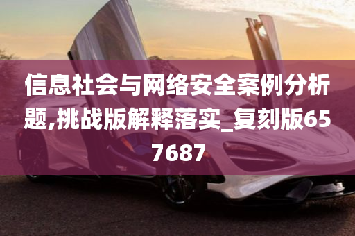 信息社会与网络安全案例分析题,挑战版解释落实_复刻版657687