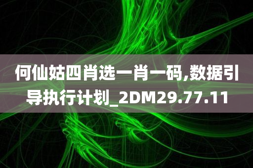 何仙姑四肖选一肖一码,数据引导执行计划_2DM29.77.11