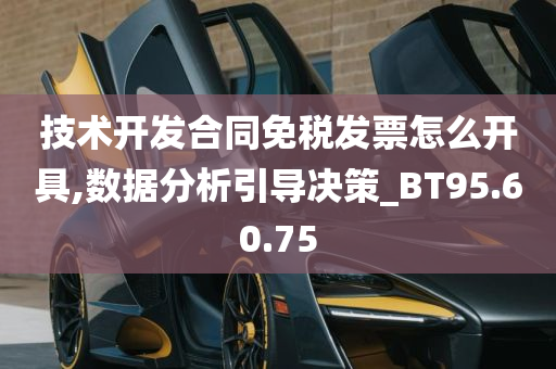 技术开发合同免税发票怎么开具,数据分析引导决策_BT95.60.75