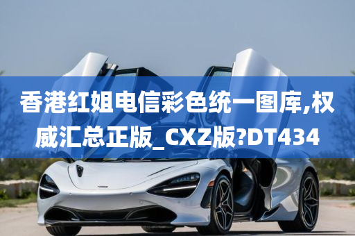 香港红姐电信彩色统一图库,权威汇总正版_CXZ版?DT434