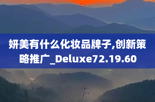 妍美有什么化妆品牌子,创新策略推广_Deluxe72.19.60