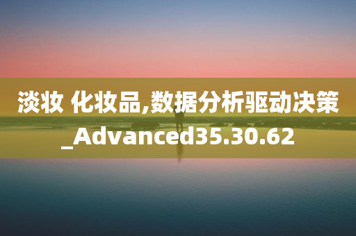 淡妆 化妆品,数据分析驱动决策_Advanced35.30.62