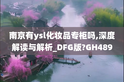 南京有ysl化妆品专柜吗,深度解读与解析_DFG版?GH489