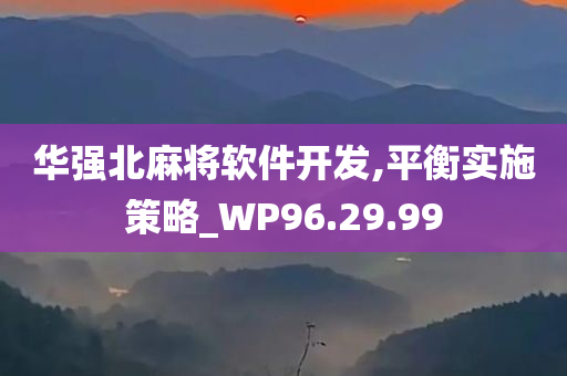 华强北麻将软件开发,平衡实施策略_WP96.29.99