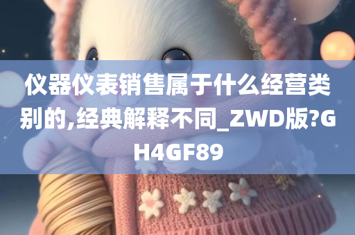 仪器仪表销售属于什么经营类别的,经典解释不同_ZWD版?GH4GF89