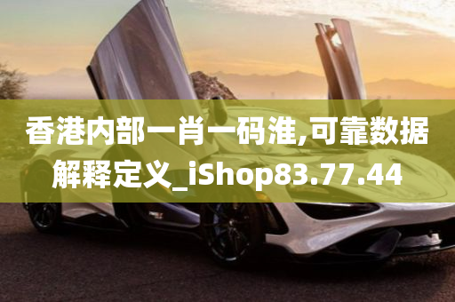 香港内部一肖一码淮,可靠数据解释定义_iShop83.77.44