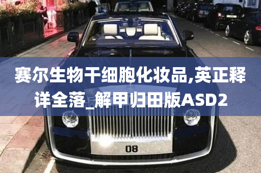 赛尔生物干细胞化妆品,英正释详全落_解甲归田版ASD2