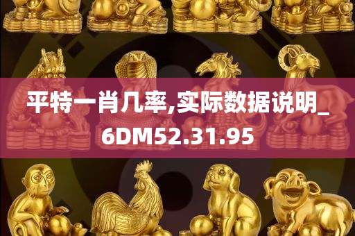 平特一肖几率,实际数据说明_6DM52.31.95