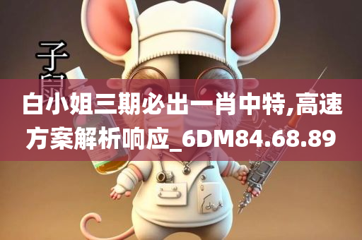 白小姐三期必出一肖中特,高速方案解析响应_6DM84.68.89