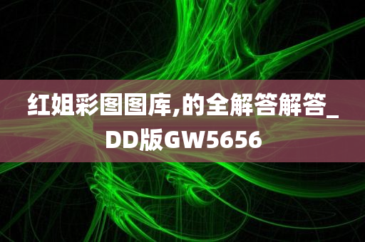 红姐彩图图库,的全解答解答_DD版GW5656