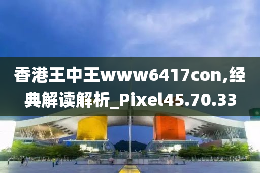 香港王中王www6417con,经典解读解析_Pixel45.70.33