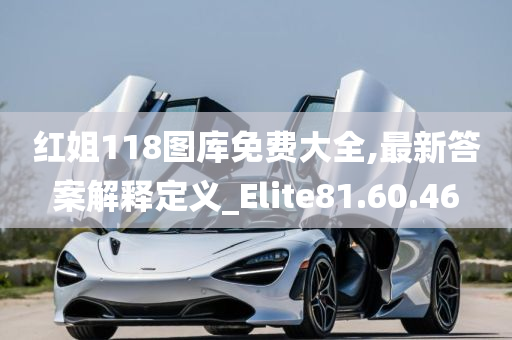 红姐118图库免费大全,最新答案解释定义_Elite81.60.46