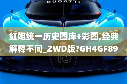 红姐统一历史图库+彩图,经典解释不同_ZWD版?GH4GF89