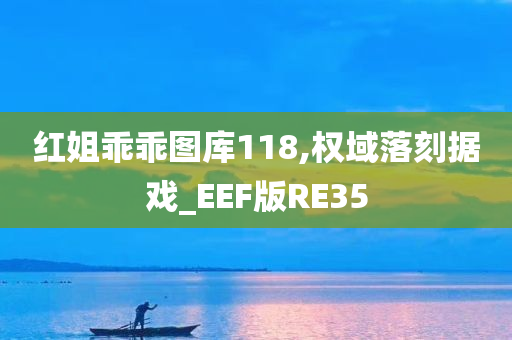 红姐乖乖图库118,权域落刻据戏_EEF版RE35