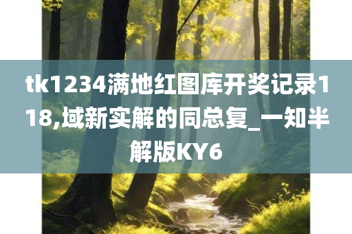 tk1234满地红图库开奖记录118,域新实解的同总复_一知半解版KY6