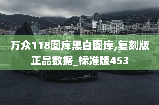 万众118图库黑白图库,复刻版正品数据_标准版453