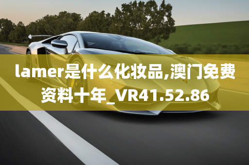 lamer是什么化妆品,澳门免费资料十年_VR41.52.86