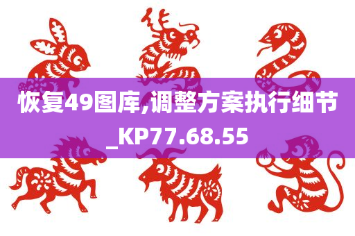 恢复49图库,调整方案执行细节_KP77.68.55