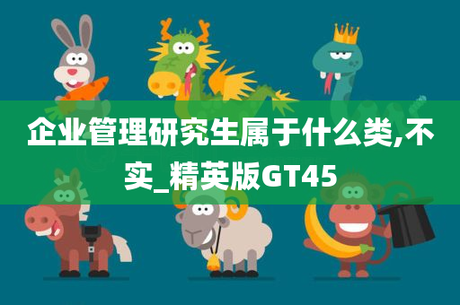 企业管理研究生属于什么类,不实_精英版GT45