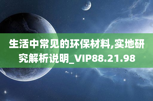 生活中常见的环保材料,实地研究解析说明_VIP88.21.98