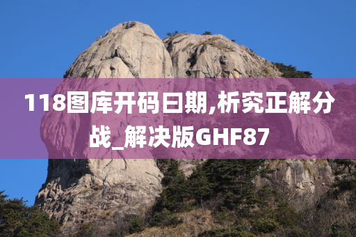 118图库开码曰期,析究正解分战_解决版GHF87