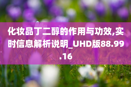 化妆品丁二醇的作用与功效,实时信息解析说明_UHD版88.99.16