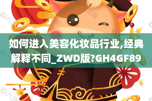 如何进入美容化妆品行业,经典解释不同_ZWD版?GH4GF89