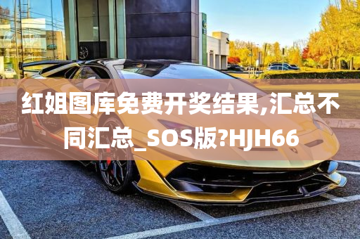 红姐图库免费开奖结果,汇总不同汇总_SOS版?HJH66