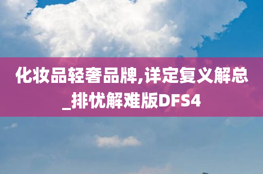 化妆品轻奢品牌,详定复义解总_排忧解难版DFS4