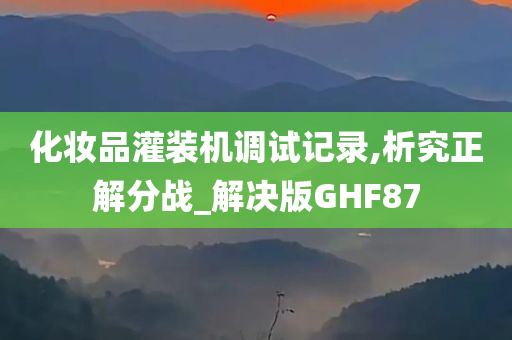 化妆品灌装机调试记录,析究正解分战_解决版GHF87