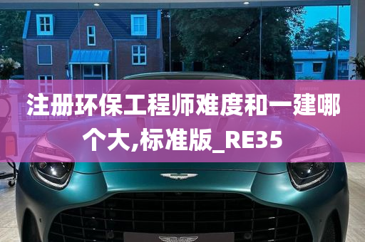 注册环保工程师难度和一建哪个大,标准版_RE35