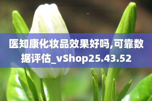 医知康化妆品效果好吗,可靠数据评估_vShop25.43.52