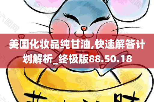 美国化妆品纯甘油,快速解答计划解析_终极版88.50.18