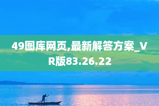 49图库网页,最新解答方案_VR版83.26.22