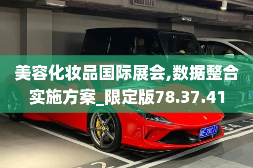 美容化妆品国际展会,数据整合实施方案_限定版78.37.41