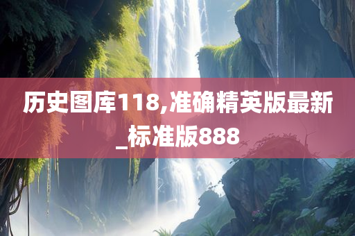 历史图库118,准确精英版最新_标准版888