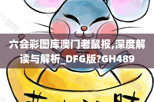 六会彩图库澳门老鼠报,深度解读与解析_DFG版?GH489