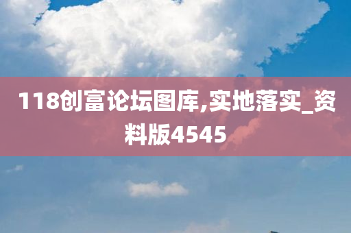 118创富论坛图库,实地落实_资料版4545