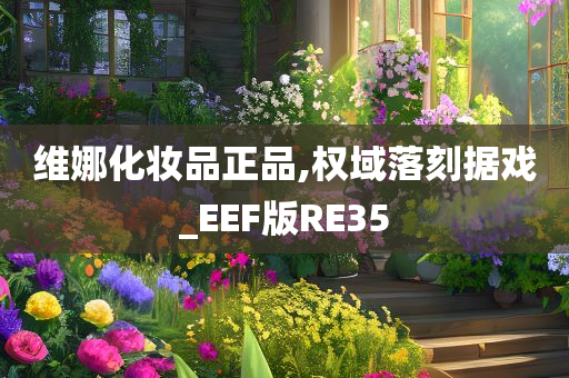 维娜化妆品正品,权域落刻据戏_EEF版RE35