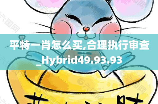 平特一肖怎么买,合理执行审查_Hybrid49.93.93