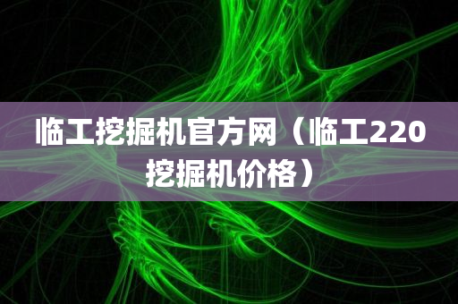 临工挖掘机官方网（临工220挖掘机价格）