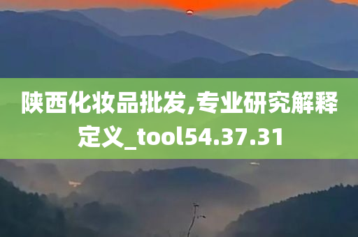 陕西化妆品批发,专业研究解释定义_tool54.37.31