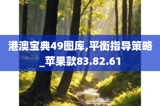 港澳宝典49图库,平衡指导策略_苹果款83.82.61