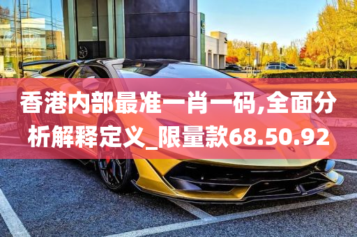 香港内部最准一肖一码,全面分析解释定义_限量款68.50.92