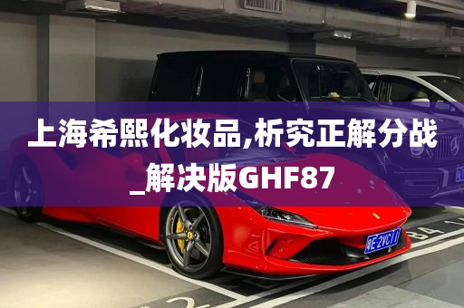 上海希熙化妆品,析究正解分战_解决版GHF87