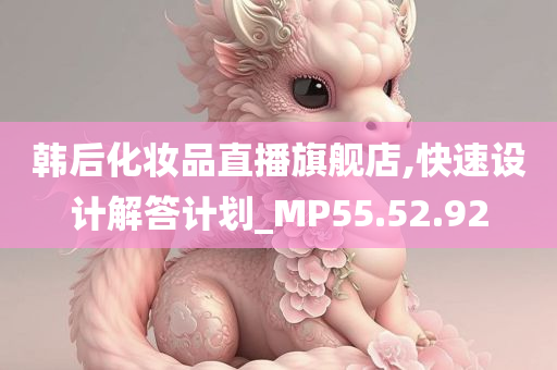 韩后化妆品直播旗舰店,快速设计解答计划_MP55.52.92